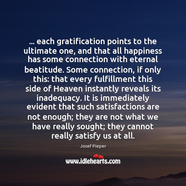 … each gratification points to the ultimate one, and that all happiness has Josef Pieper Picture Quote