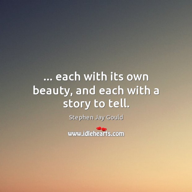 … each with its own beauty, and each with a story to tell. Stephen Jay Gould Picture Quote