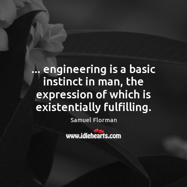 … engineering is a basic instinct in man, the expression of which is Samuel Florman Picture Quote