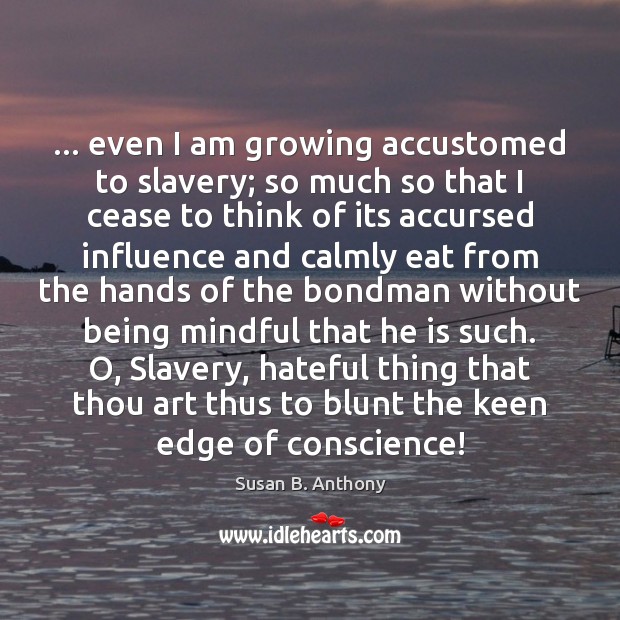 … even I am growing accustomed to slavery; so much so that I Image