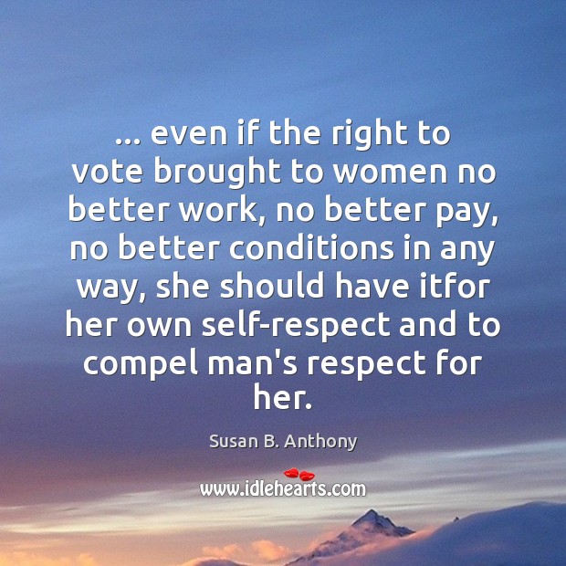 … even if the right to vote brought to women no better work, Susan B. Anthony Picture Quote