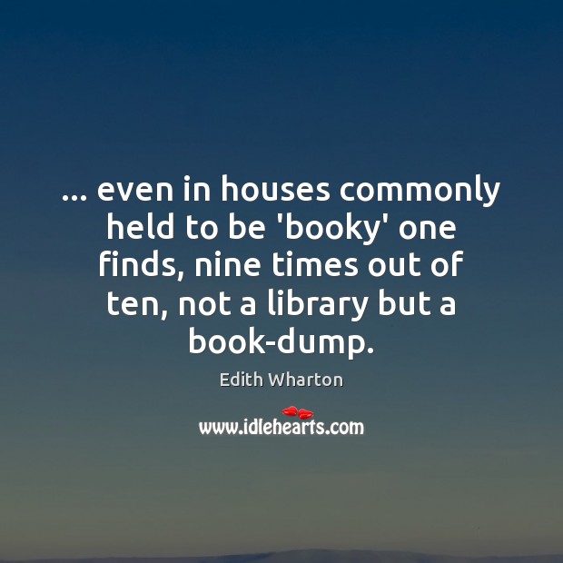… even in houses commonly held to be ‘booky’ one finds, nine times Edith Wharton Picture Quote