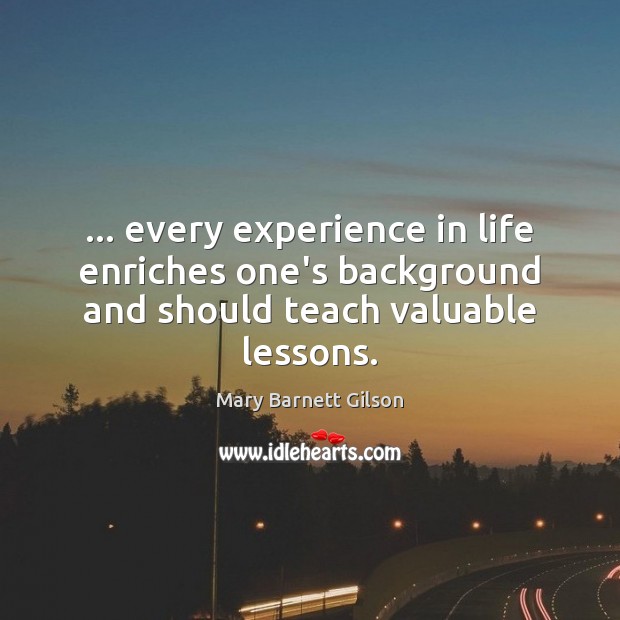 … every experience in life enriches one’s background and should teach valuable lessons. Mary Barnett Gilson Picture Quote