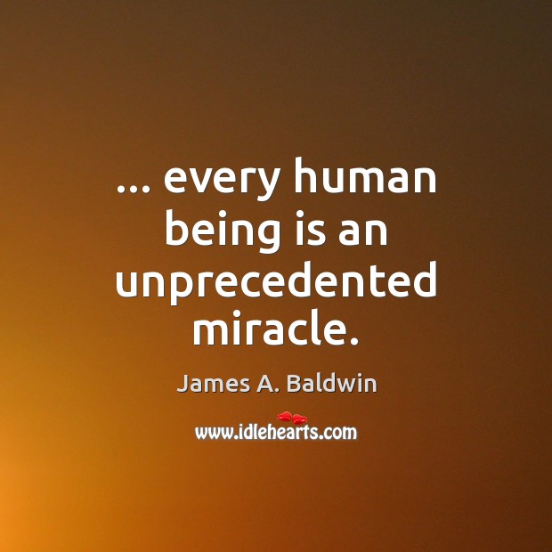 … every human being is an unprecedented miracle. James A. Baldwin Picture Quote
