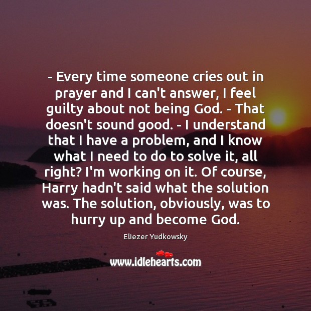 – Every time someone cries out in prayer and I can’t answer, I Eliezer Yudkowsky Picture Quote