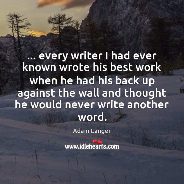 … every writer I had ever known wrote his best work when he Adam Langer Picture Quote