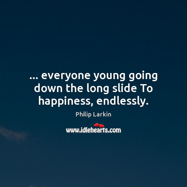 … everyone young going down the long slide To happiness, endlessly. Philip Larkin Picture Quote