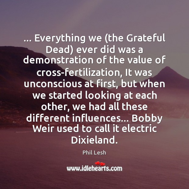 … Everything we (the Grateful Dead) ever did was a demonstration of the Value Quotes Image