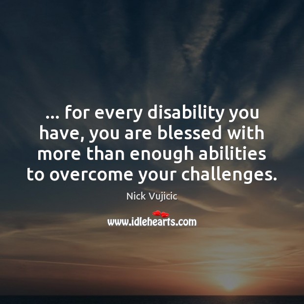 … for every disability you have, you are blessed with more than enough Nick Vujicic Picture Quote