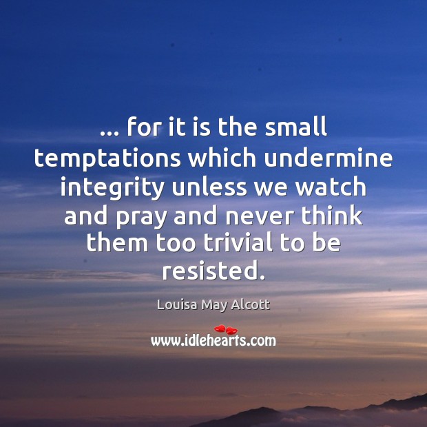 … for it is the small temptations which undermine integrity unless we watch Louisa May Alcott Picture Quote