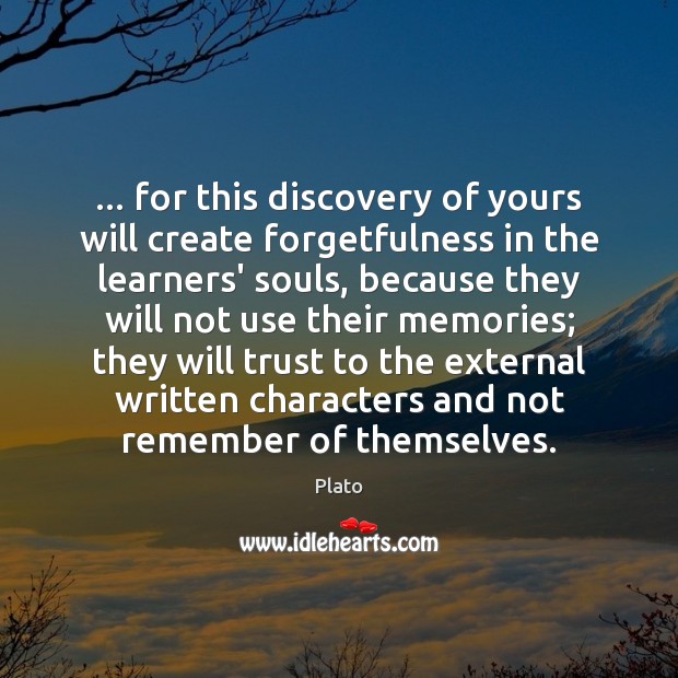 … for this discovery of yours will create forgetfulness in the learners’ souls, 