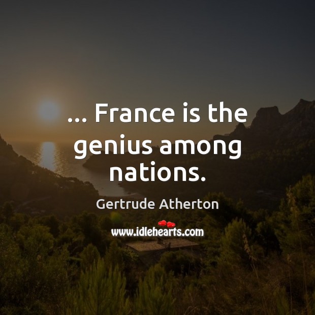 … France is the genius among nations. Gertrude Atherton Picture Quote