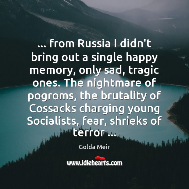… from Russia I didn’t bring out a single happy memory, only sad, Golda Meir Picture Quote