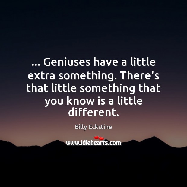 … Geniuses have a little extra something. There’s that little something that you Billy Eckstine Picture Quote