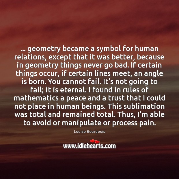… geometry became a symbol for human relations, except that it was better, Louise Bourgeois Picture Quote