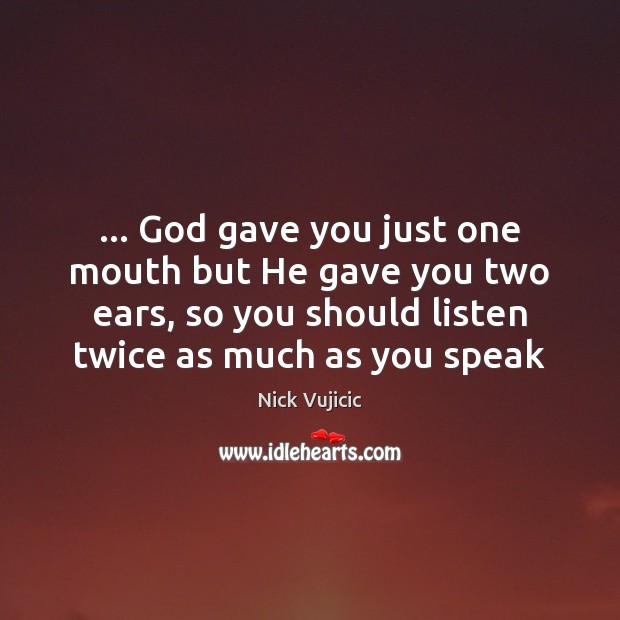 … God gave you just one mouth but He gave you two ears, Nick Vujicic Picture Quote