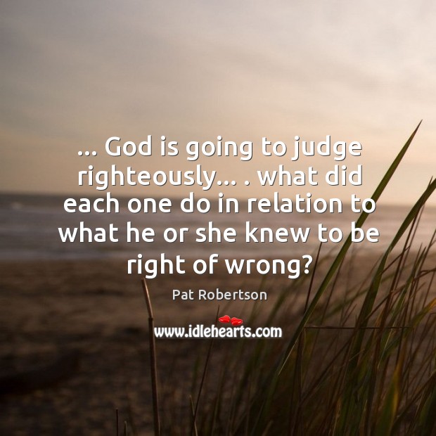 … God is going to judge righteously… . what did each one do in Pat Robertson Picture Quote