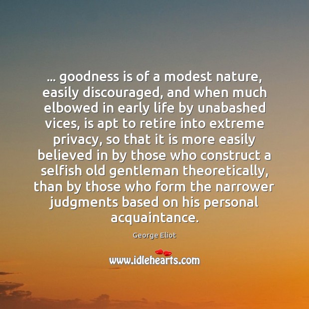 … goodness is of a modest nature, easily discouraged, and when much elbowed George Eliot Picture Quote