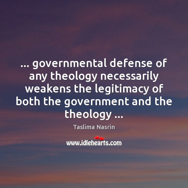 … governmental defense of any theology necessarily weakens the legitimacy of both the Taslima Nasrin Picture Quote