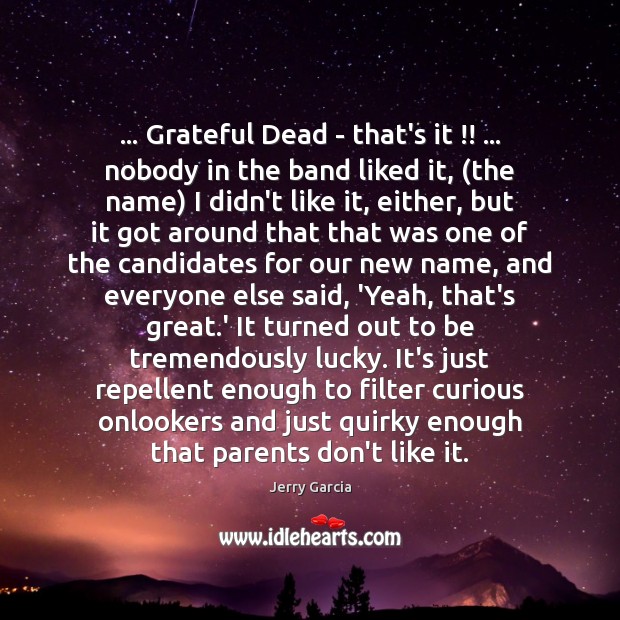 … Grateful Dead – that’s it !! … nobody in the band liked it, (the Jerry Garcia Picture Quote