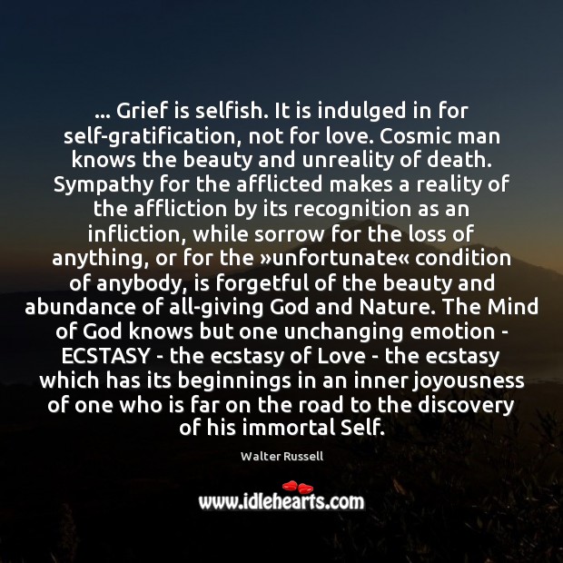 … Grief is selfish. It is indulged in for self-gratification, not for love. 