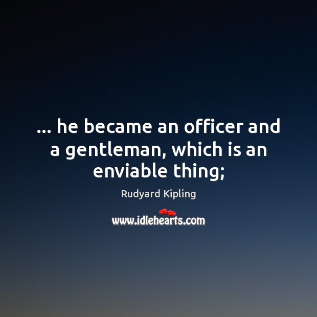 … he became an officer and a gentleman, which is an enviable thing; Rudyard Kipling Picture Quote