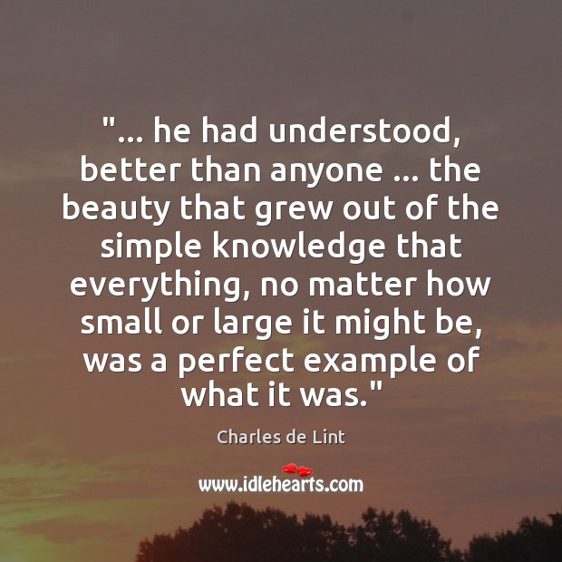 “… he had understood, better than anyone … the beauty that grew out of Charles de Lint Picture Quote