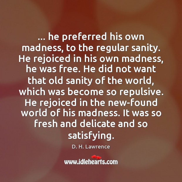 … he preferred his own madness, to the regular sanity. He rejoiced in D. H. Lawrence Picture Quote