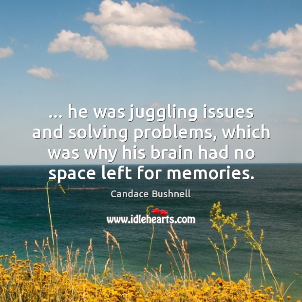 … he was juggling issues and solving problems, which was why his brain Candace Bushnell Picture Quote