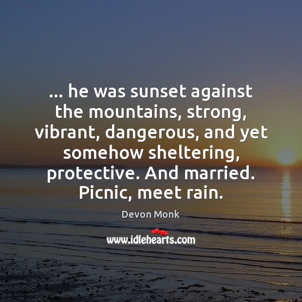 … he was sunset against the mountains, strong, vibrant, dangerous, and yet somehow Devon Monk Picture Quote