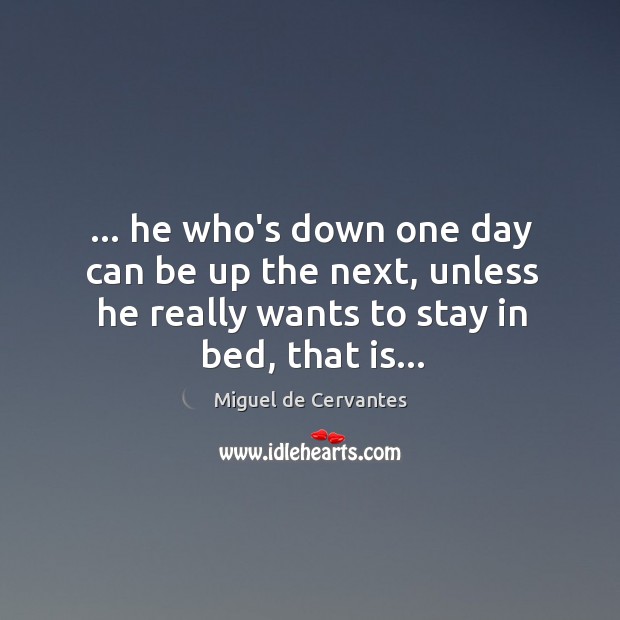 … he who’s down one day can be up the next, unless he Miguel de Cervantes Picture Quote