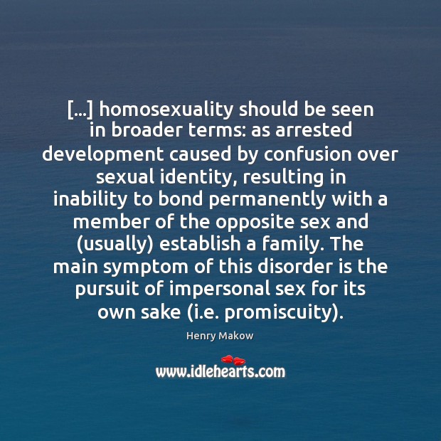[…] homosexuality should be seen in broader terms: as arrested development caused by Image