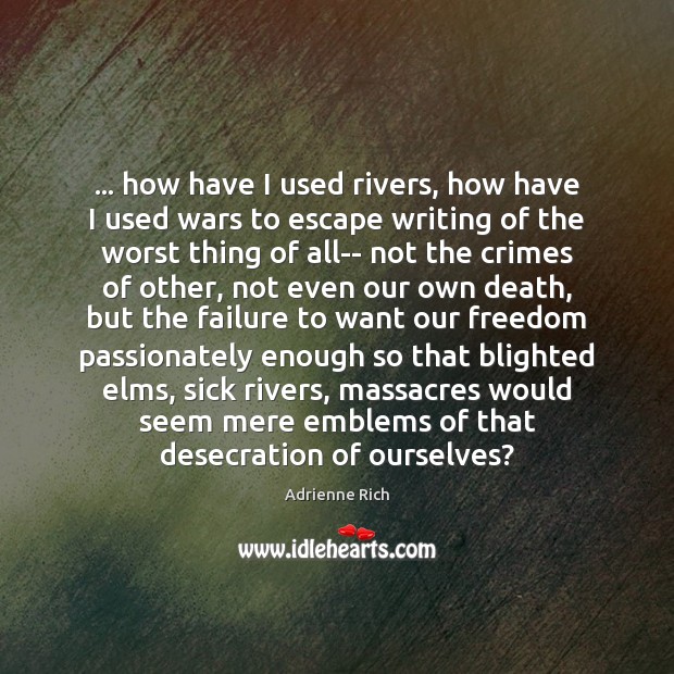 … how have I used rivers, how have I used wars to escape Adrienne Rich Picture Quote