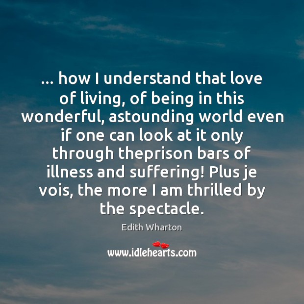 … how I understand that love of living, of being in this wonderful, Edith Wharton Picture Quote