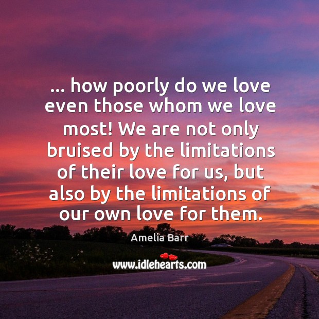 … how poorly do we love even those whom we love most! We Amelia Barr Picture Quote
