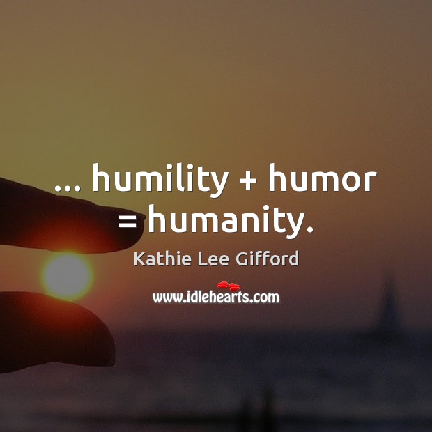… humility + humor = humanity. Kathie Lee Gifford Picture Quote