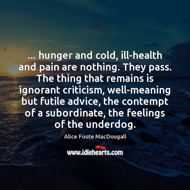 … hunger and cold, ill-health and pain are nothing. They pass. The thing Image
