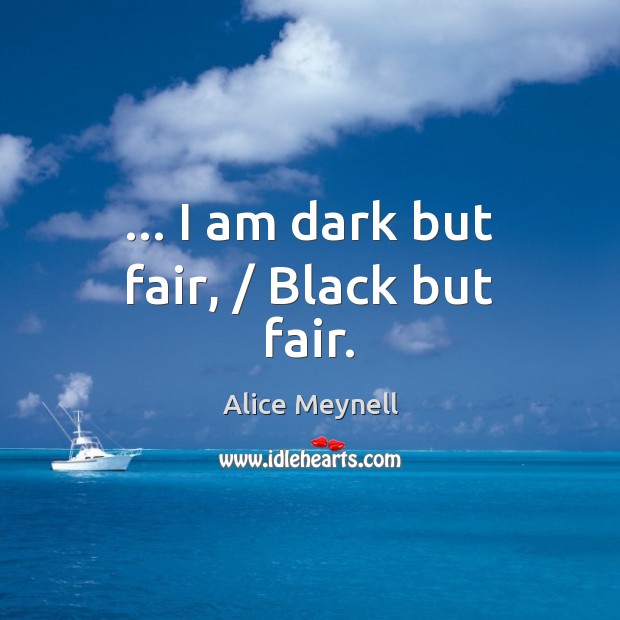 … I am dark but fair, / Black but fair. Alice Meynell Picture Quote