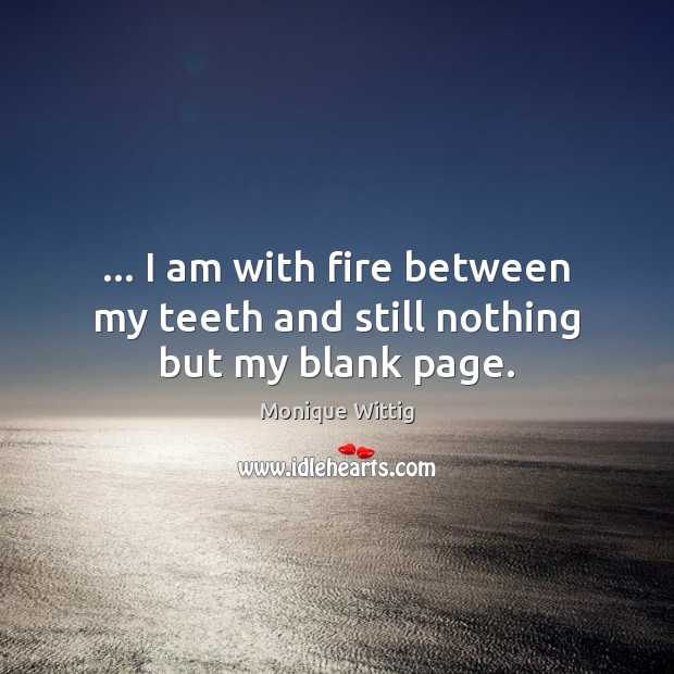 … I am with fire between my teeth and still nothing but my blank page. Image