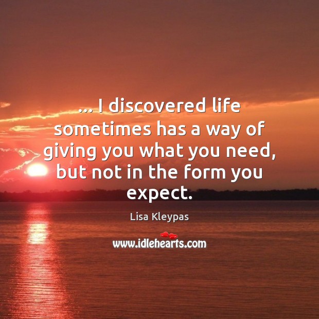 … I discovered life sometimes has a way of giving you what you Lisa Kleypas Picture Quote