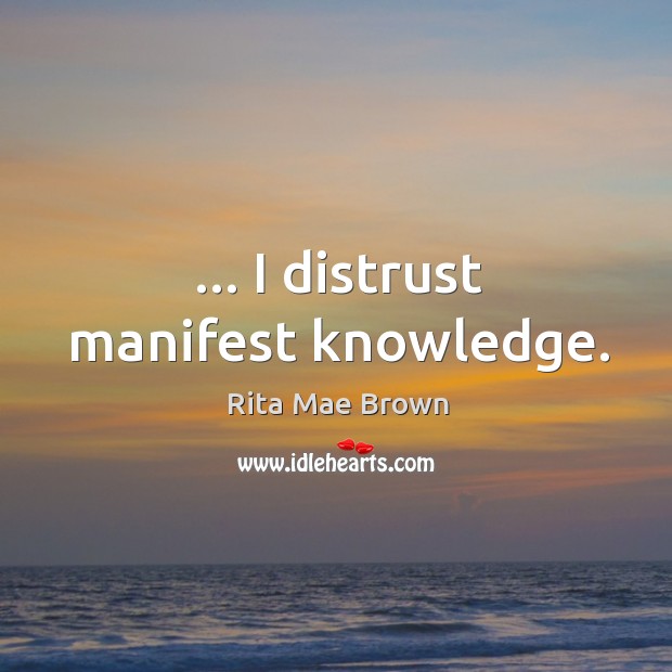 … I distrust manifest knowledge. Rita Mae Brown Picture Quote