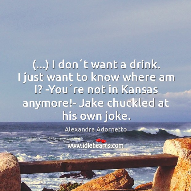 (…) I don´t want a drink. I just want to know where Alexandra Adornetto Picture Quote