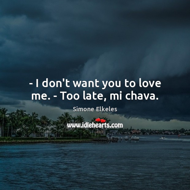 – I don’t want you to love me. – Too late, mi chava. Simone Elkeles Picture Quote