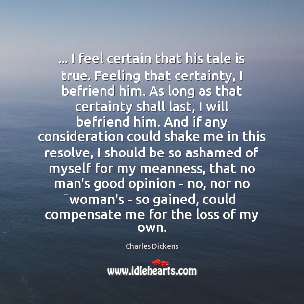 … I feel certain that his tale is true. Feeling that certainty, I Charles Dickens Picture Quote