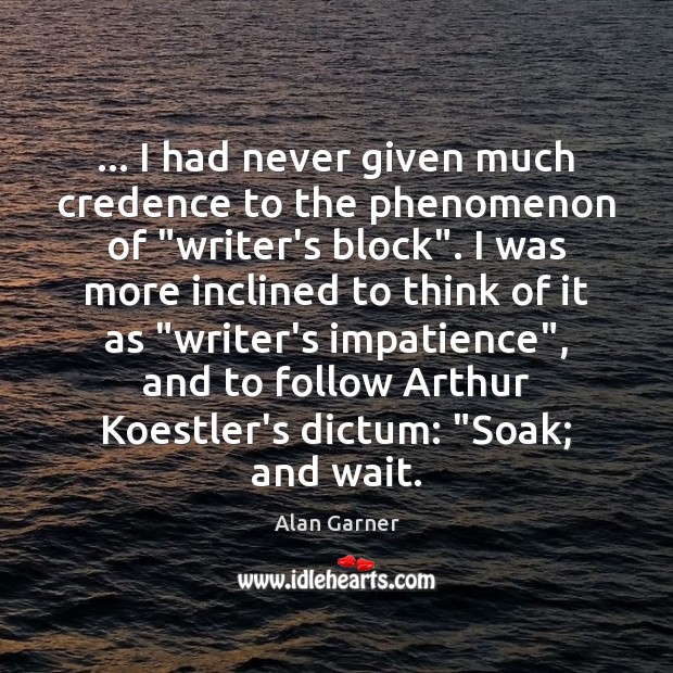 … I had never given much credence to the phenomenon of “writer’s block”. Alan Garner Picture Quote