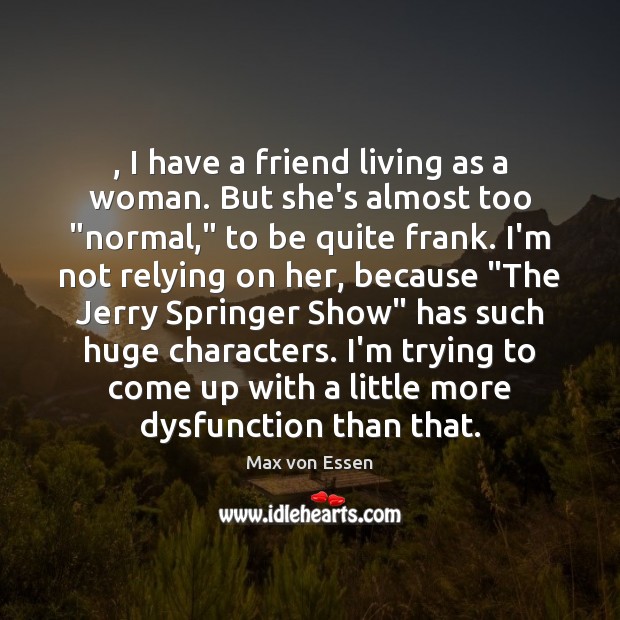 , I have a friend living as a woman. But she’s almost too “ Max von Essen Picture Quote