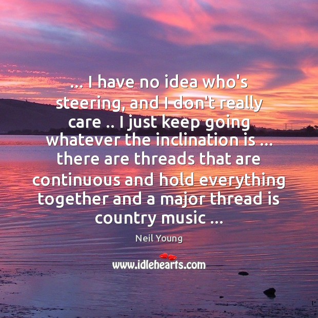 … I have no idea who’s steering, and I don’t really care .. I Neil Young Picture Quote