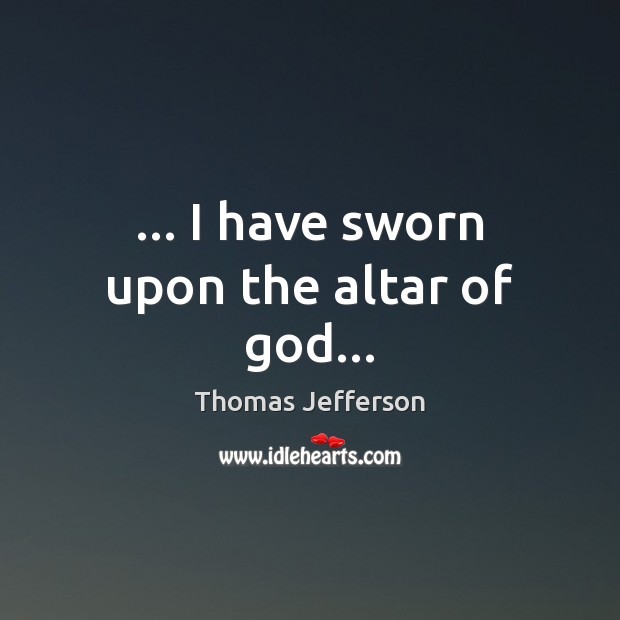 … I have sworn upon the altar of God… Thomas Jefferson Picture Quote