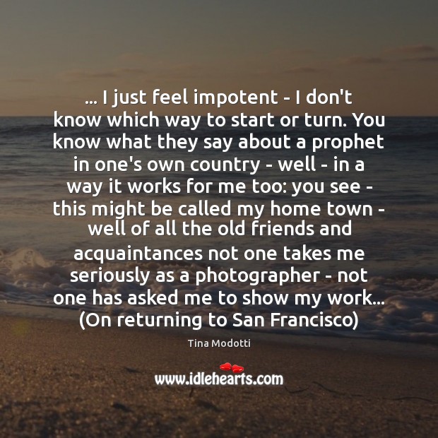 … I just feel impotent – I don’t know which way to start Tina Modotti Picture Quote