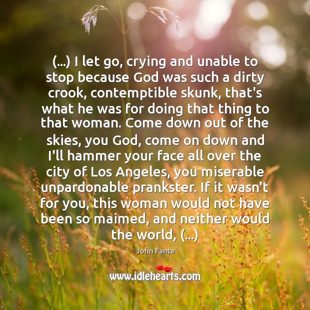 (…) I let go, crying and unable to stop because God was such John Fante Picture Quote
